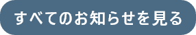 すべてのお知らせを見る